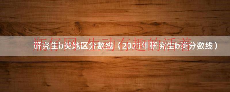 研究生b类地区多少分上岸（研究生b类分数线英语满分多少）