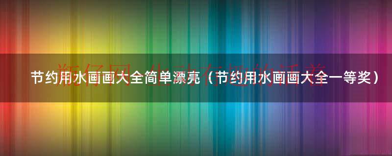 节约用水画一等奖小学（节约用水画画简单又漂亮）