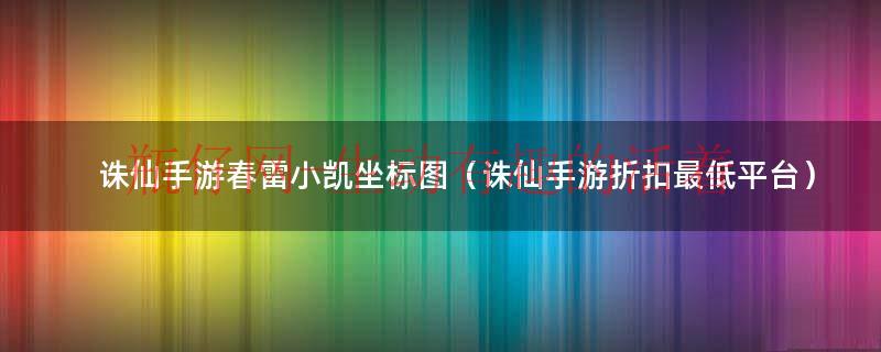 诛仙手游春雷（诛仙手游小凯仙府四个坐标）