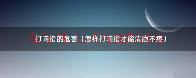 如何打响指更亮?（如何打响指最清脆不痛教程）