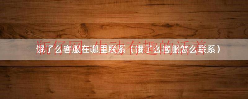 饿了么客服电话怎么联系人工（饿了么客服在哪儿）