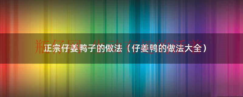 正宗四川仔姜鸭的仔姜是泡姜吗（仔姜鸭仔姜要放进去煮么）