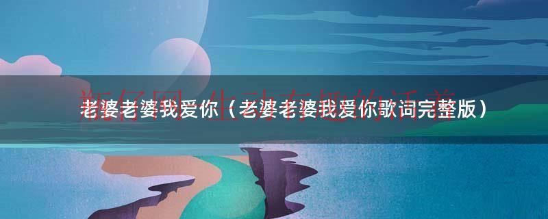 歌曲老婆来电（歌曲《老婆老婆我爱你》）