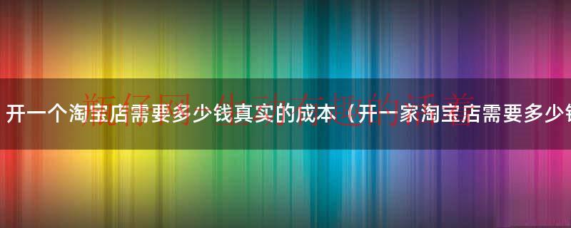 新手开淘宝网店怎么取名（新手开淘宝店需要多少成本）