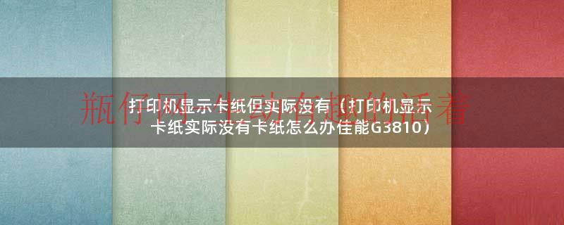 佳能打印机加墨水教程（佳能打印机没卡纸显示卡纸怎么办）