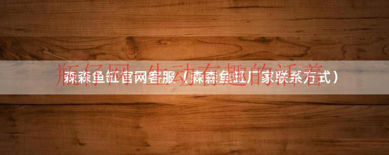 森森鱼缸官网售后服务电话（森森鱼缸公司简介）