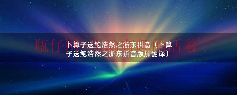 卜算子送鲍浩然之浙东拼音（卜算子送鲍浩然之浙东简写）
