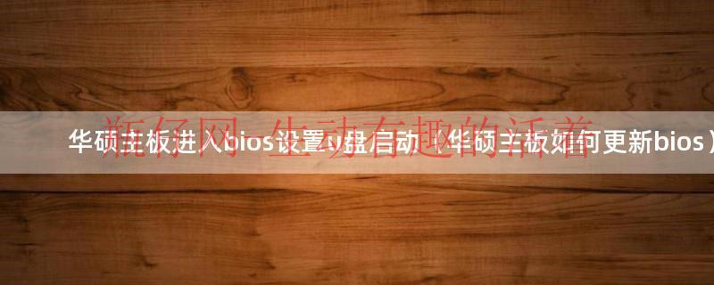 华硕新主板bios怎么设置u盘启动（华硕主板怎么进入bios设置u盘启动）