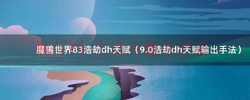 魔兽世界9.0.5浩劫dh天赋怎么点（魔兽世界8.3浩劫dh天赋 nga）
