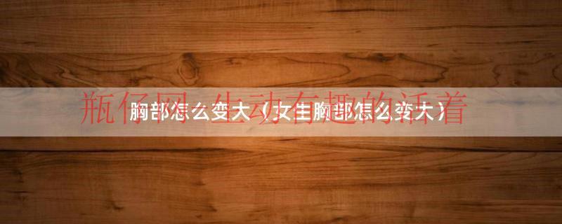 女生胸部如何变小（女生胸部怎样变小）