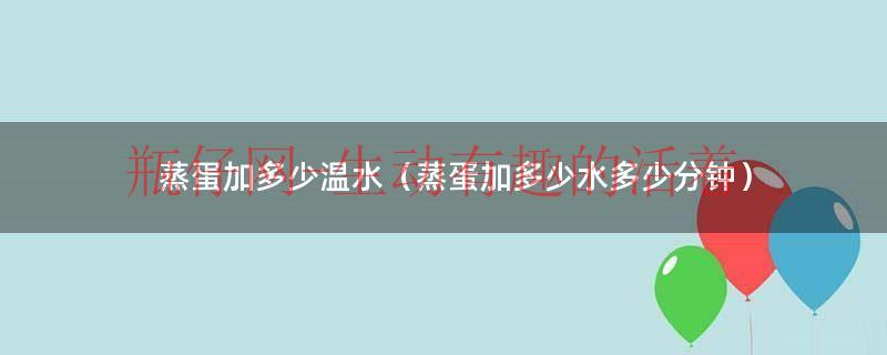 蒸蛋要用多少度水打（蒸蛋一颗蛋要加多少水）