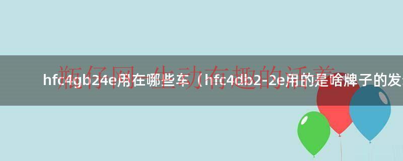 hfc4de2_2e（hfc4de2-2e是什么发动机能拉几吨）