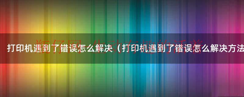 打印机错误请确认您的打印机安装（电脑打印时说打印机遇到了错误）