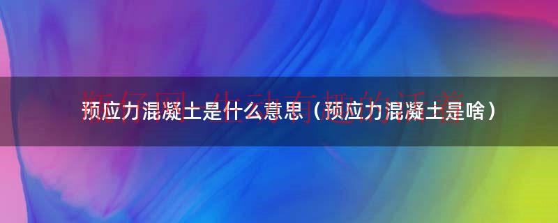 预应力混凝土用钢绞线(预应力混凝土是什么意思啊) 预应力混凝土用钢绞线(预应力混凝土是什么意思啊)