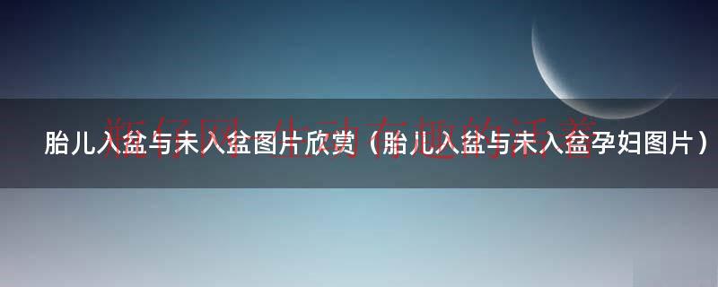 胎儿入盆没有怎么看（胎儿入盆和没有入盆的图片）