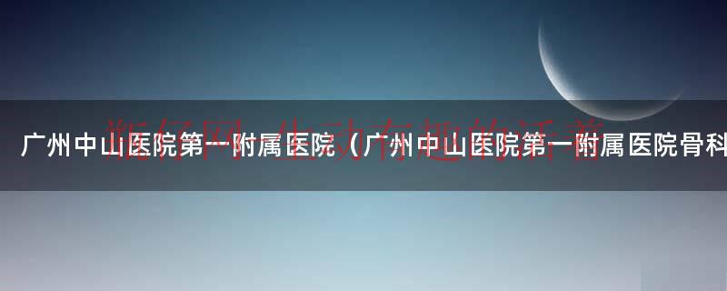 广州市中山骨科医院（广州中山医科大学附属第一医院）