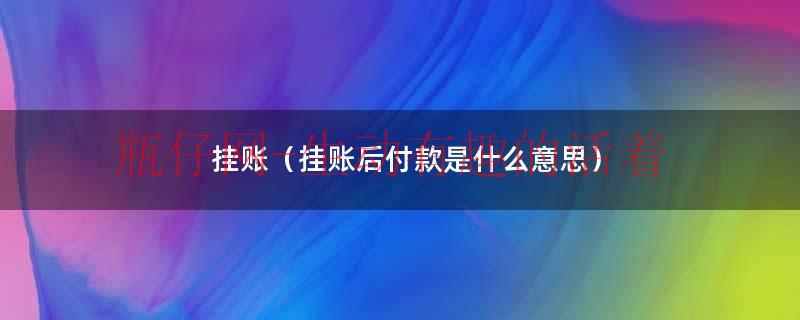 挂账是什么意思和未付款一样啊（挂账以后付款需要什么附件）