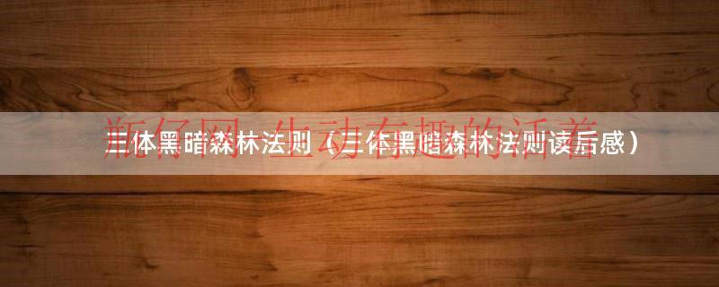 三体黑暗森林电影（三体黑暗森林面壁者篇读后感）