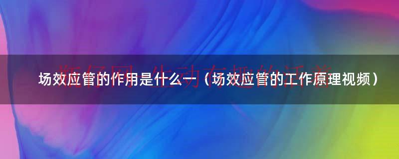 场效应管的瞬时极性法（场效应管的作用和工作原理）
