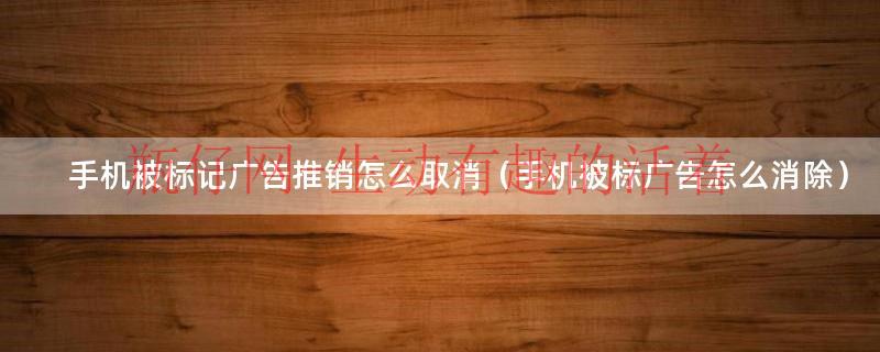 手机标记广告推销可以不接吗(手机标记广告推销怎样取消) 手机标记广告推销可以不接吗(手机标记广告推销怎样取消)