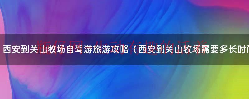 西安到关山牧场自驾游旅游攻略（西安到关山牧场需要多长时间）