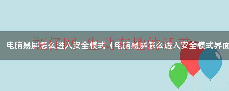 电脑黑屏进入安全模式如何返回（电脑黑屏进入安全模式也是黑屏）