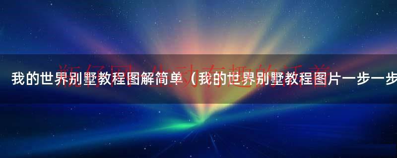 我的世界别墅教程简单版（我的世界别墅图解教程大全）