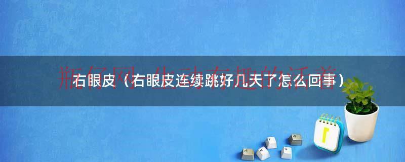 右眼皮连续跳了几天怎么回事（右眼皮连续几天一直跳怎么回事）