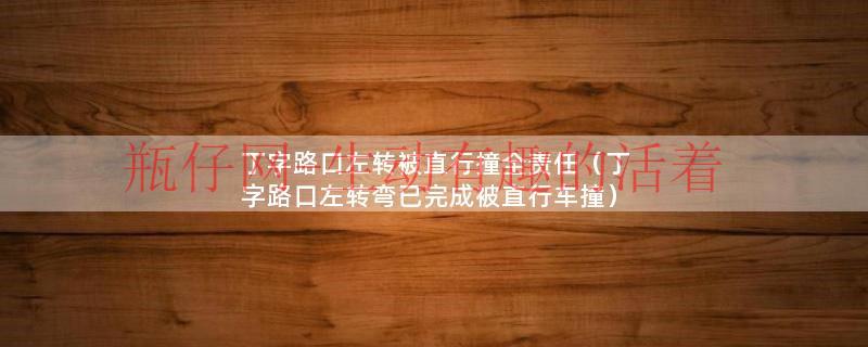 丁字路口左转被直行撞责任图解（丁字路口右转弯被直行车撞责任）