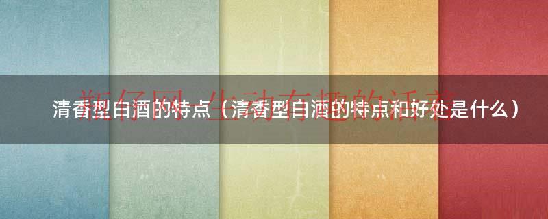 清香型白酒原料（清香型白酒的特点是什么）