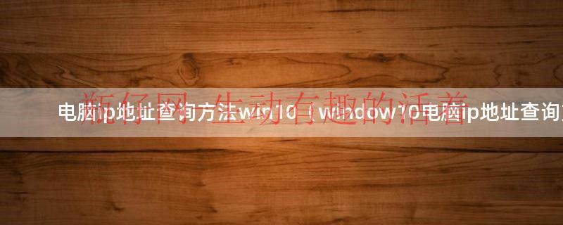 win10如何查电脑的ip地址查询（怎么查电脑的ip地址win10）