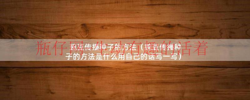 豌豆传播种子的方法（豌豆传播种子的方法是什么用自己的话写一写）