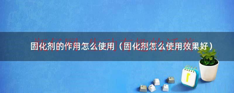 固化剂的使用需要注意哪些问题（固化剂和普通固化剂的区别）