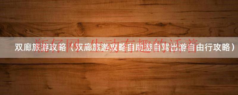 双廊旅游线路攻略（双廊游玩攻略）