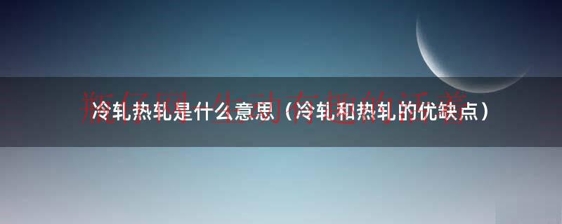 冷轧是啥（冷轧热轧是什么意思）