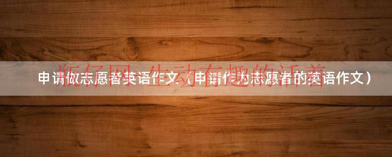 关于申请做志愿者的英语作文(初二)（关于申请做志愿者的英语作文(初二)）
