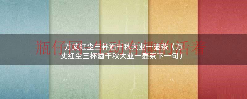 江湖一杯酒人生一壶茶下句（万丈红尘一杯茶下一句）