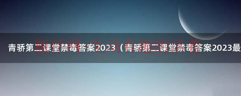 青骄第二课堂禁毒知识竞赛答案2021年（青骄第二课堂禁毒答案2020竞赛）