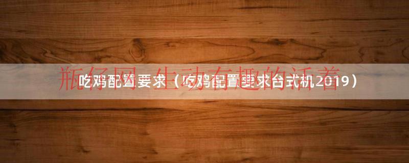 吃鸡配置要求（吃鸡配置要求台式机2019）