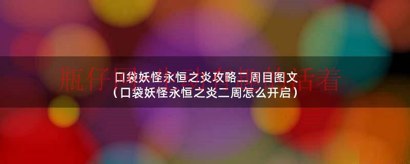 口袋妖怪永恒之炎攻略二周目图文（口袋妖怪永恒之炎二周怎么开启）
