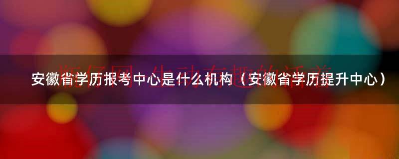 安徽省学历报考中心靠谱吗（安徽学历提升报考中心）