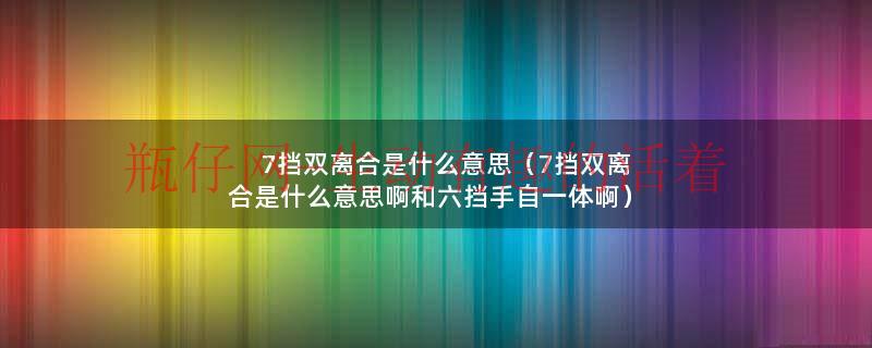 7挡双离合什么意思啊是自动挡吗（7挡双离合是什么意思是自动挡吗）