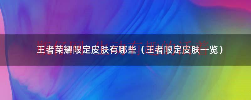 王者荣耀限定皮肤多久返场一次（王者荣耀限定皮肤是哪几个英雄）
