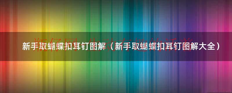 蝴蝶扣耳钉摘法（新手取蝴蝶扣耳钉视频）