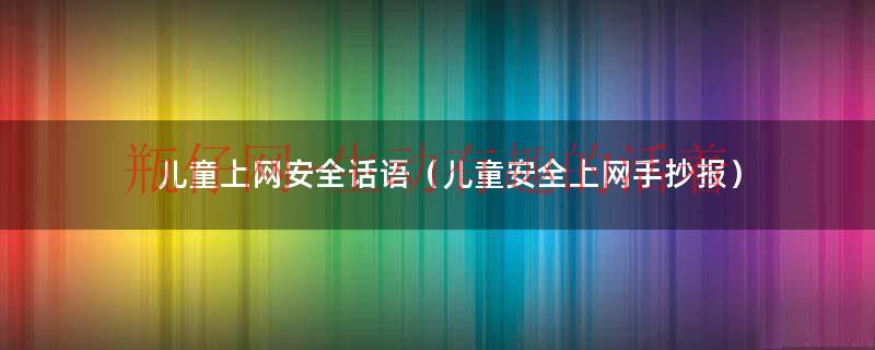 小学生安全上网手抄报,实用教程一定要学（儿童安全上网宣传标语）