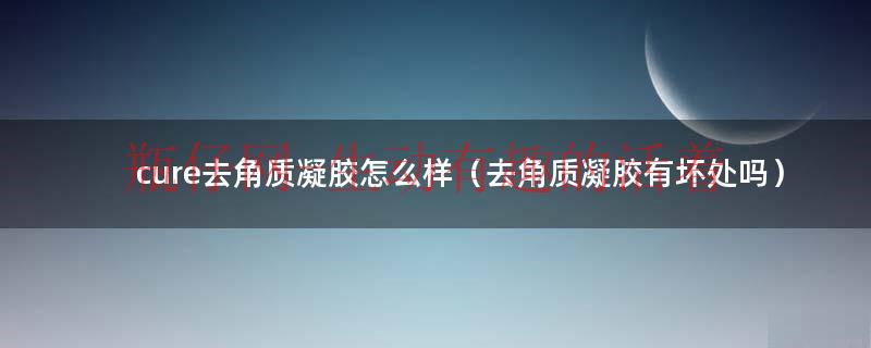 cure去角质啫喱（cure去角质靠谱吗）