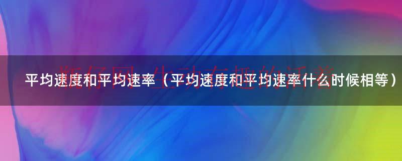 平均速度和平均速率相同吗（平均速度和平均速率的区分）
