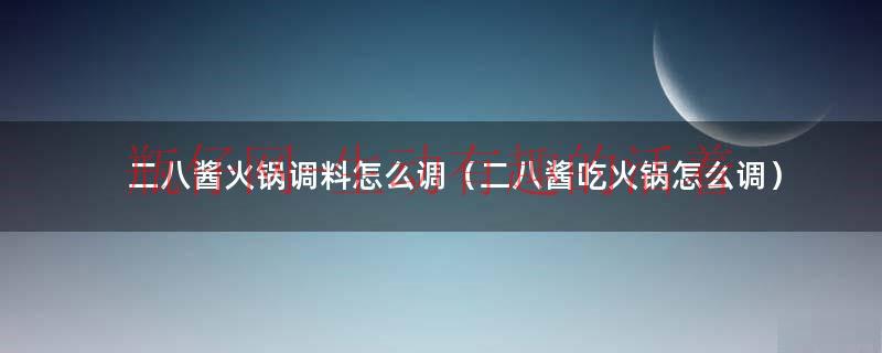 二八酱吃火锅（二八酱火锅酱怎么调）