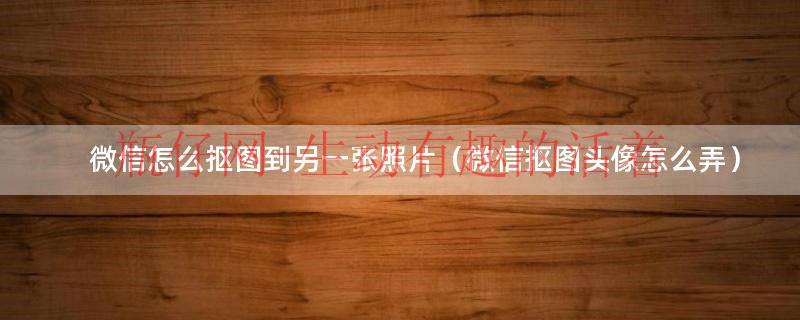 微信里怎么抠图发给别人（微信里怎么抠图）