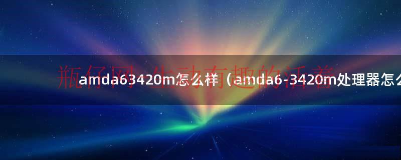 amd a6 3400m处理器怎么样（amda63420m相当于intel几代）